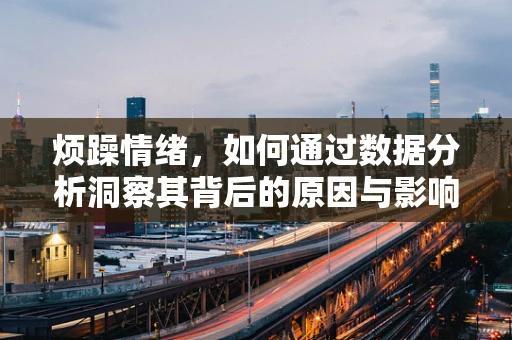 烦躁情绪，如何通过数据分析洞察其背后的原因与影响？