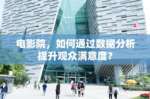 电影院，如何通过数据分析提升观众满意度？