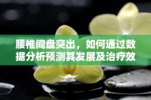 腰椎间盘突出，如何通过数据分析预测其发展及治疗效果？