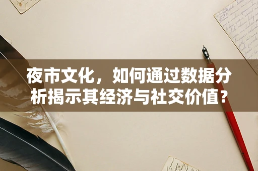 夜市文化，如何通过数据分析揭示其经济与社交价值？