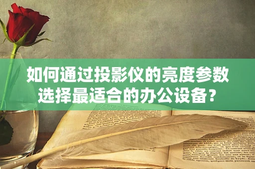 如何通过投影仪的亮度参数选择最适合的办公设备？