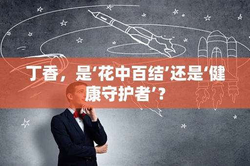 丁香，是‘花中百结’还是‘健康守护者’？