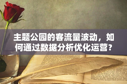 主题公园的客流量波动，如何通过数据分析优化运营？