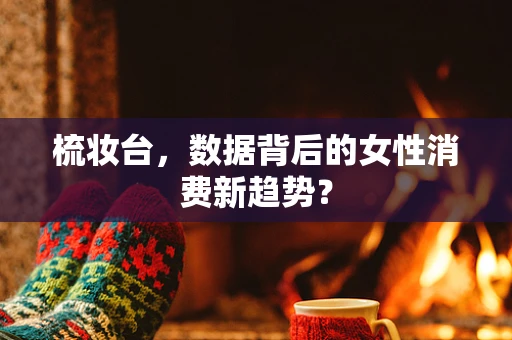 梳妆台，数据背后的女性消费新趋势？