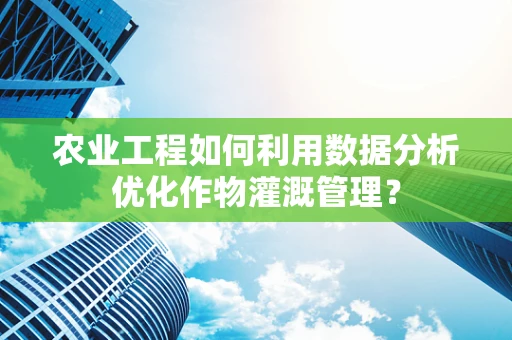 农业工程如何利用数据分析优化作物灌溉管理？