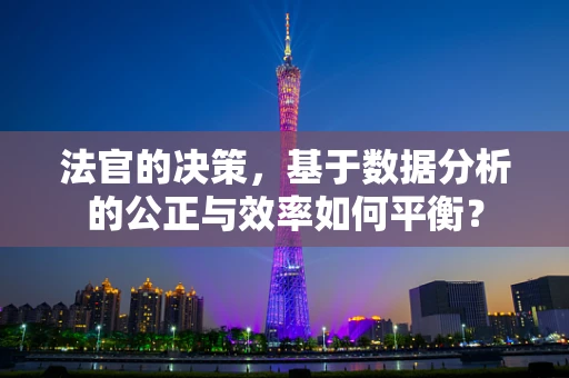 法官的决策，基于数据分析的公正与效率如何平衡？
