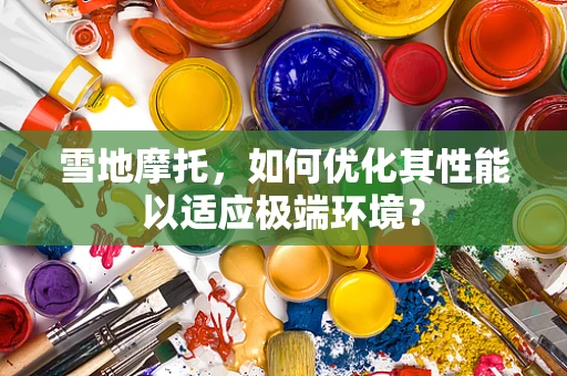 雪地摩托，如何优化其性能以适应极端环境？