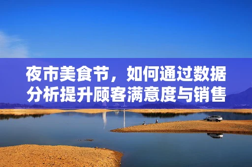 夜市美食节，如何通过数据分析提升顾客满意度与销售额？