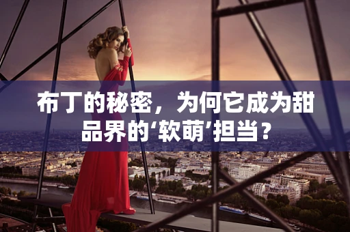 布丁的秘密，为何它成为甜品界的‘软萌’担当？