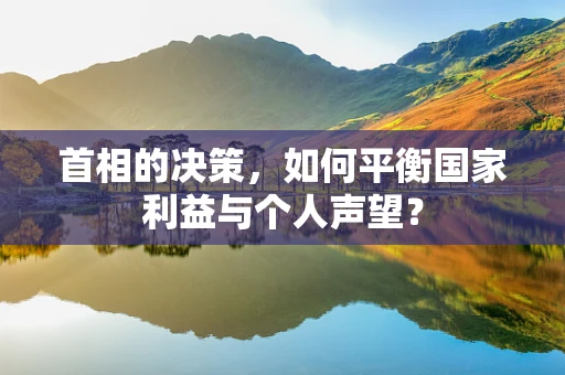 首相的决策，如何平衡国家利益与个人声望？
