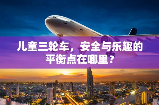 儿童三轮车，安全与乐趣的平衡点在哪里？