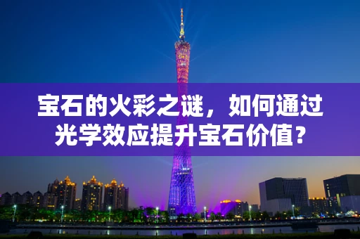 宝石的火彩之谜，如何通过光学效应提升宝石价值？