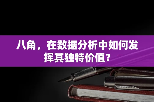 八角，在数据分析中如何发挥其独特价值？