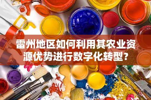 雷州地区如何利用其农业资源优势进行数字化转型？