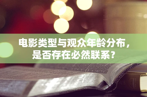 电影类型与观众年龄分布，是否存在必然联系？