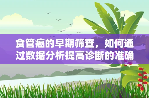 食管癌的早期筛查，如何通过数据分析提高诊断的准确性？