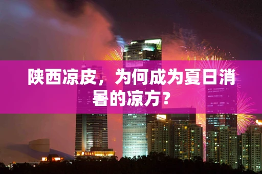 陕西凉皮，为何成为夏日消暑的凉方？