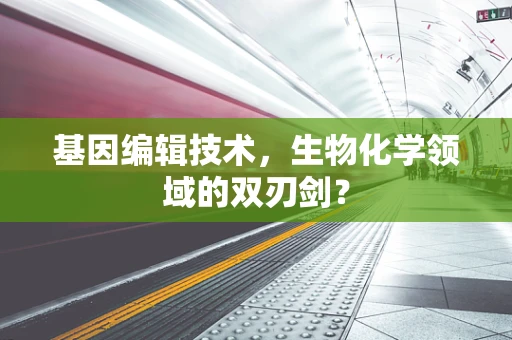 基因编辑技术，生物化学领域的双刃剑？