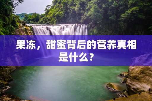果冻，甜蜜背后的营养真相是什么？