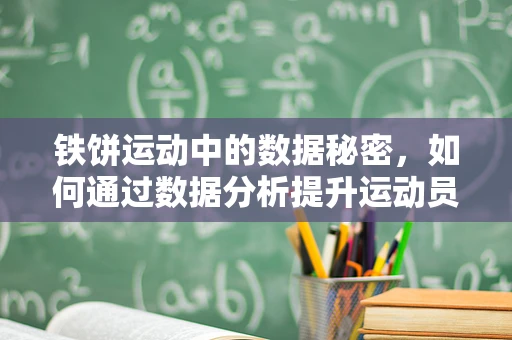 铁饼运动中的数据秘密，如何通过数据分析提升运动员的投掷成绩？