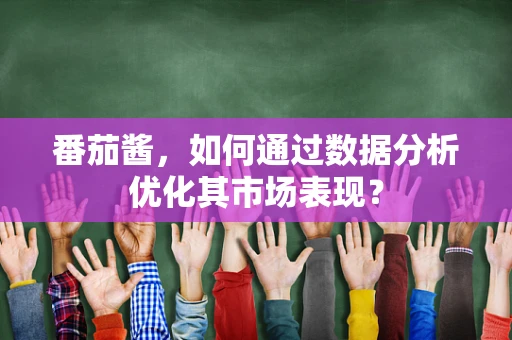 番茄酱，如何通过数据分析优化其市场表现？