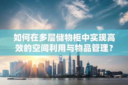 如何在多层储物柜中实现高效的空间利用与物品管理？