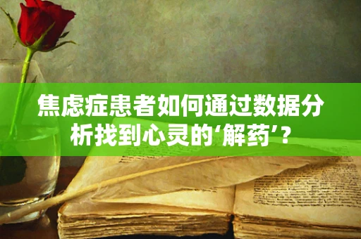 焦虑症患者如何通过数据分析找到心灵的‘解药’？