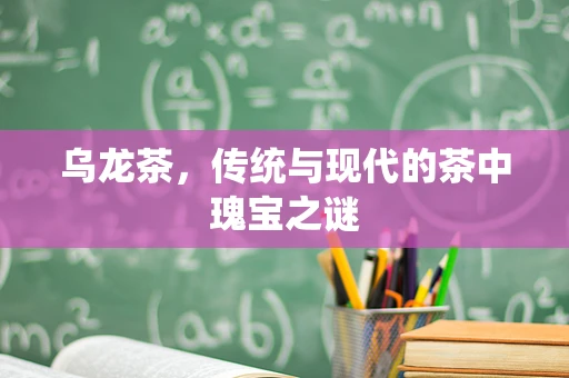 乌龙茶，传统与现代的茶中瑰宝之谜