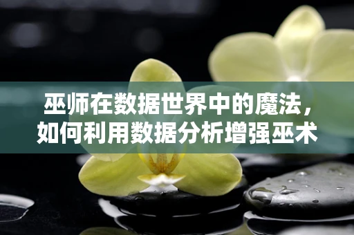 巫师在数据世界中的魔法，如何利用数据分析增强巫术效果？
