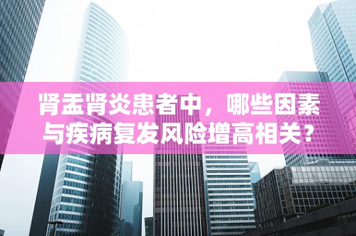 肾盂肾炎患者中，哪些因素与疾病复发风险增高相关？