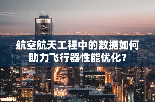 航空航天工程中的数据如何助力飞行器性能优化？