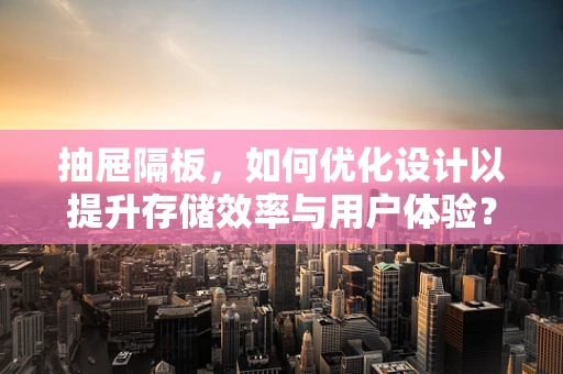 抽屉隔板，如何优化设计以提升存储效率与用户体验？