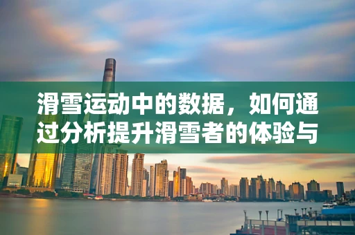 滑雪运动中的数据，如何通过分析提升滑雪者的体验与安全？