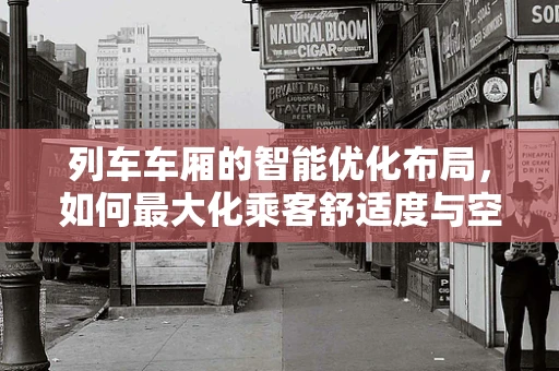 列车车厢的智能优化布局，如何最大化乘客舒适度与空间效率？