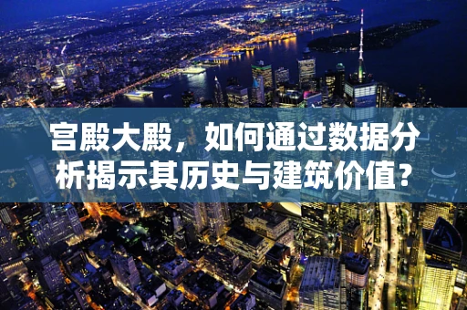 宫殿大殿，如何通过数据分析揭示其历史与建筑价值？
