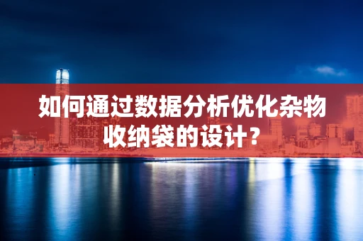 如何通过数据分析优化杂物收纳袋的设计？