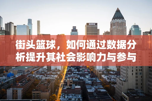 街头篮球，如何通过数据分析提升其社会影响力与参与度？
