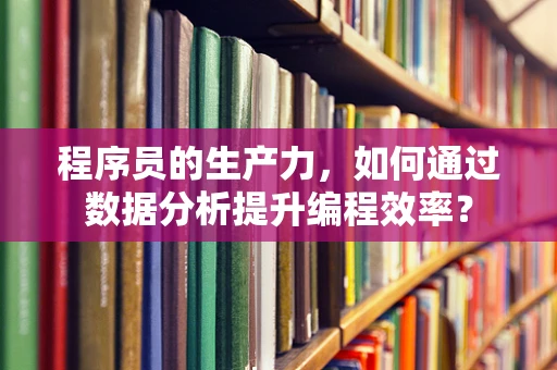程序员的生产力，如何通过数据分析提升编程效率？