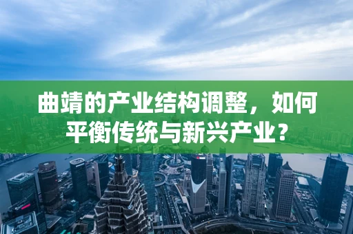曲靖的产业结构调整，如何平衡传统与新兴产业？