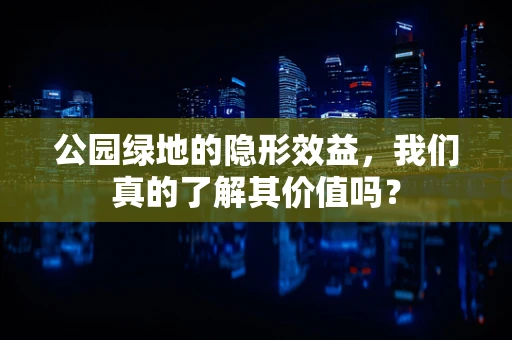 公园绿地的隐形效益，我们真的了解其价值吗？