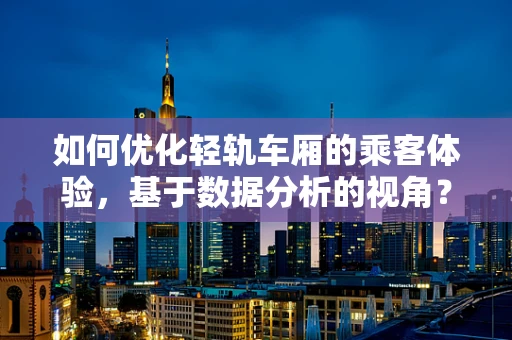 如何优化轻轨车厢的乘客体验，基于数据分析的视角？