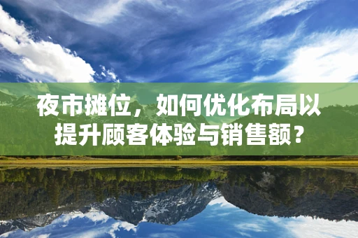 夜市摊位，如何优化布局以提升顾客体验与销售额？