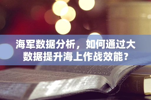 海军数据分析，如何通过大数据提升海上作战效能？