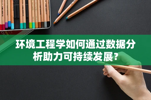 环境工程学如何通过数据分析助力可持续发展？