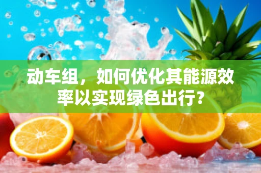 动车组，如何优化其能源效率以实现绿色出行？