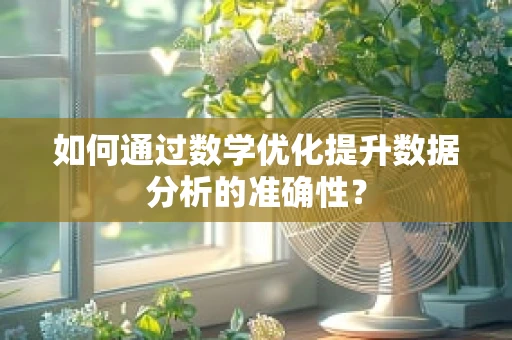 如何通过数学优化提升数据分析的准确性？