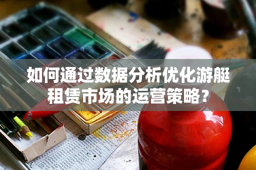 如何通过数据分析优化游艇租赁市场的运营策略？