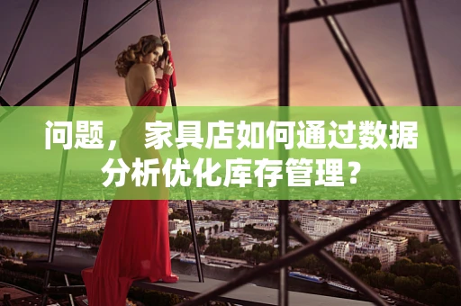 问题， 家具店如何通过数据分析优化库存管理？
