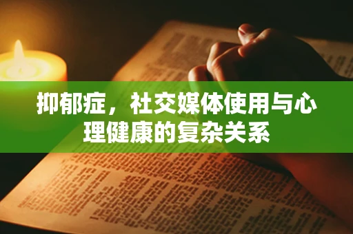 抑郁症，社交媒体使用与心理健康的复杂关系