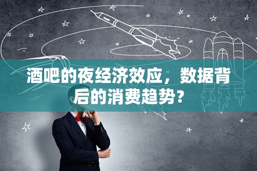 酒吧的夜经济效应，数据背后的消费趋势？
